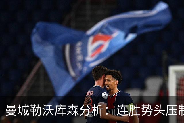 曼城勒沃库森分析：连胜势头压制桑德兰莱比锡